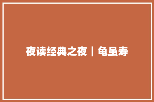 夜读经典之夜｜龟虽寿