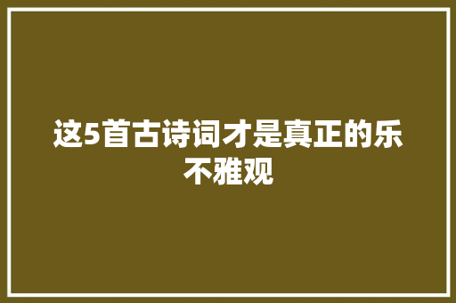 这5首古诗词才是真正的乐不雅观