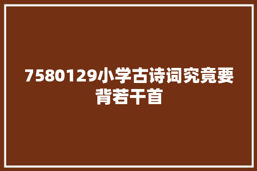 7580129小学古诗词究竟要背若干首