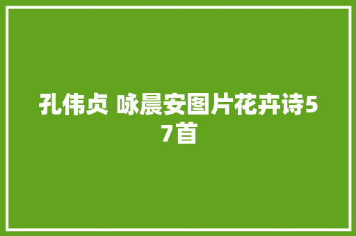 孔伟贞 咏晨安图片花卉诗57首
