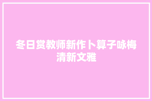冬日赏教师新作卜算子咏梅清新文雅