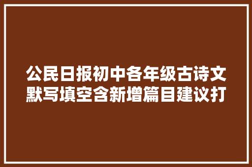 公民日报初中各年级古诗文默写填空含新增篇目建议打印