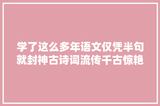 学了这么多年语文仅凭半句就封神古诗词流传千古惊艳千年时光