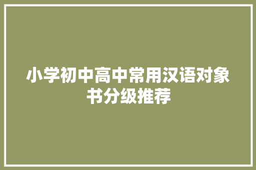 小学初中高中常用汉语对象书分级推荐