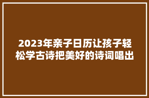 2023年亲子日历让孩子轻松学古诗把美好的诗词唱出来