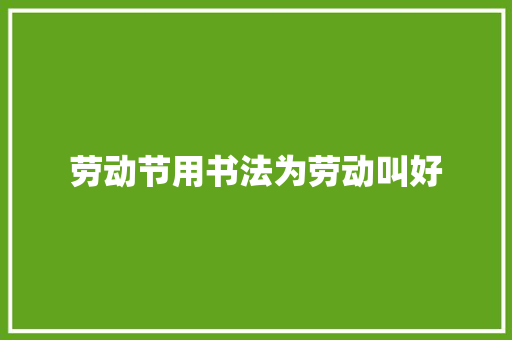 劳动节用书法为劳动叫好
