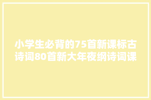 小学生必背的75首新课标古诗词80首新大年夜纲诗词课余时间背诵