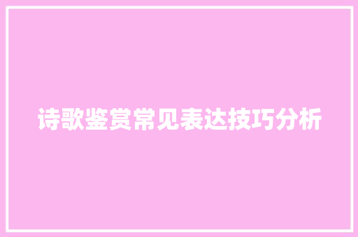 诗歌鉴赏常见表达技巧分析