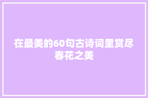 在最美的60句古诗词里赏尽春花之美