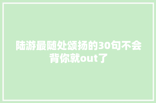 陆游最随处颂扬的30句不会背你就out了