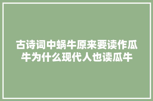 古诗词中蜗牛原来要读作瓜牛为什么现代人也读瓜牛