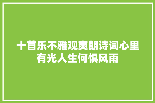 十首乐不雅观爽朗诗词心里有光人生何惧风雨