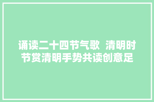 诵读二十四节气歌  清明时节赏清明手势共读创意足
