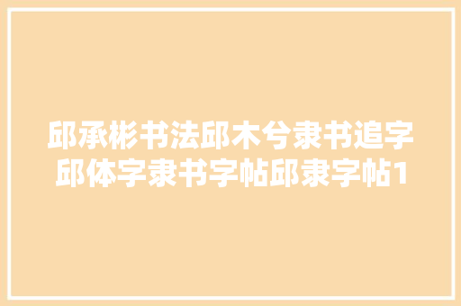 邱承彬书法邱木兮隶书追字邱体字隶书字帖邱隶字帖111