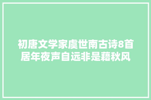 初唐文学家虞世南古诗8首居年夜声自远非是藉秋风