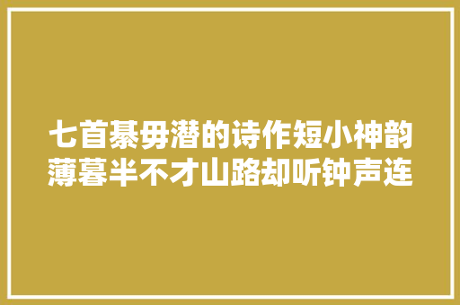 七首綦毋潜的诗作短小神韵薄暮半不才山路却听钟声连翠微