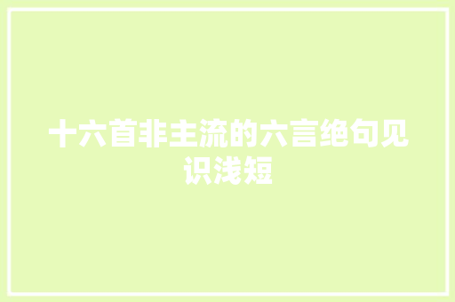 十六首非主流的六言绝句见识浅短