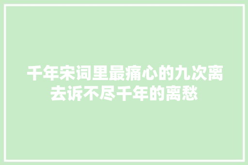 千年宋词里最痛心的九次离去诉不尽千年的离愁