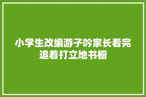 小学生改编游子吟家长看完追着打立地书橱