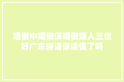 唔做中唔做保唔做媒人三世好广东俗话你读懂了吗