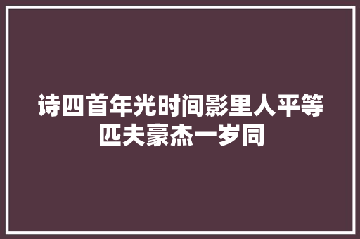 诗四首年光时间影里人平等匹夫豪杰一岁同