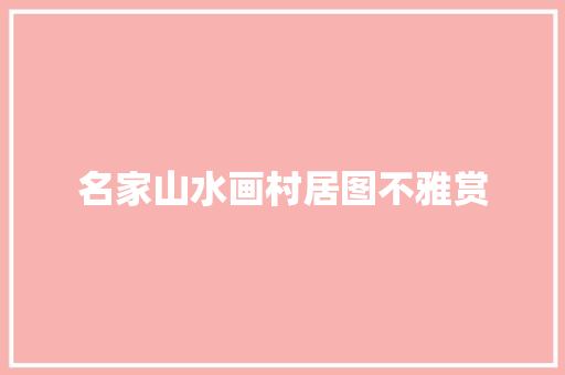 名家山水画村居图不雅赏