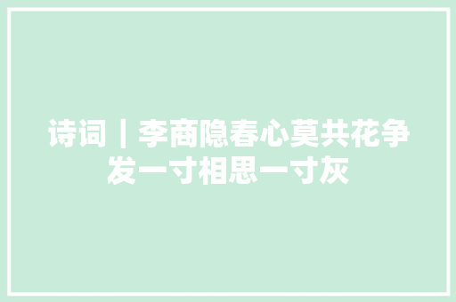 诗词｜李商隐春心莫共花争发一寸相思一寸灰