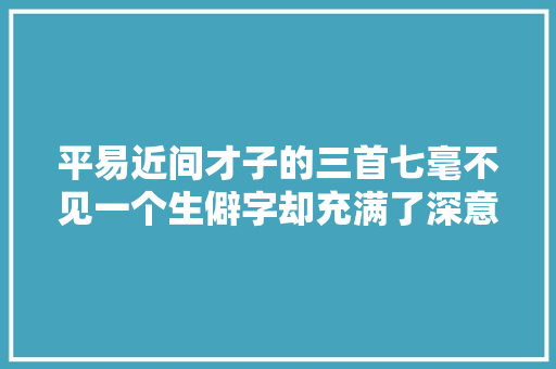 平易近间才子的三首七毫不见一个生僻字却充满了深意