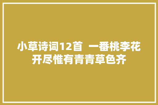 小草诗词12首  一番桃李花开尽惟有青青草色齐