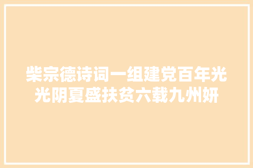 柴宗德诗词一组建党百年光光阴夏盛扶贫六载九州妍