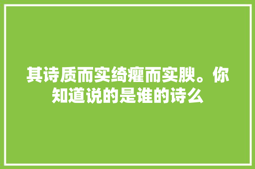其诗质而实绮癯而实腴。你知道说的是谁的诗么