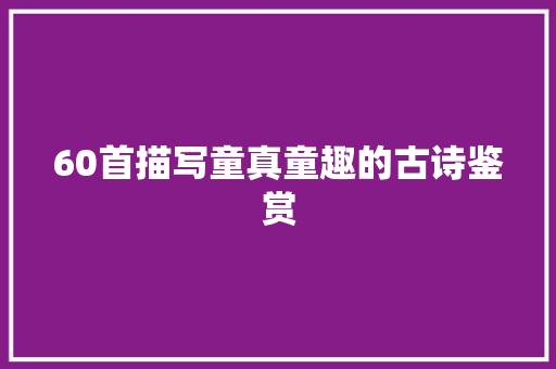 60首描写童真童趣的古诗鉴赏