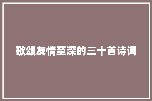 歌颂友情至深的三十首诗词