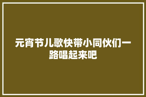 元宵节儿歌快带小同伙们一路唱起来吧