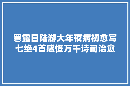 寒露日陆游大年夜病初愈写七绝4首感慨万千诗词治愈心灵的力量