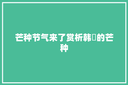 芒种节气来了赏析韩淲的芒种