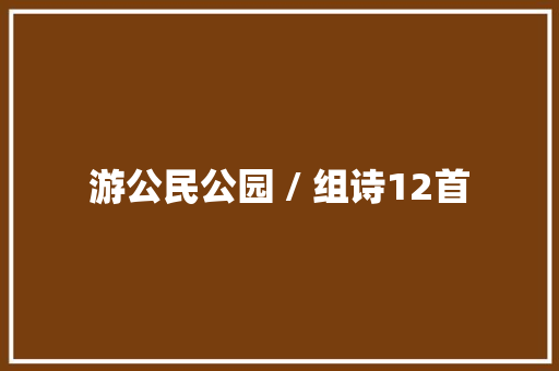 游公民公园 / 组诗12首
