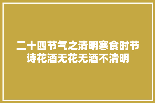 二十四节气之清明寒食时节诗花酒无花无酒不清明