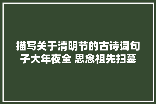 描写关于清明节的古诗词句子大年夜全 思念祖先扫墓相关诗句