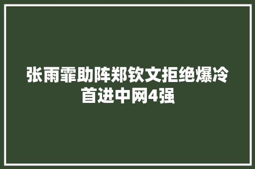 张雨霏助阵郑钦文拒绝爆冷首进中网4强