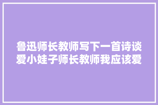 鲁迅师长教师写下一首诗谈爱小娃子师长教师我应该爱谁