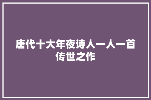 唐代十大年夜诗人一人一首传世之作