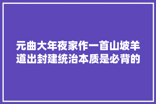 元曲大年夜家作一首山坡羊道出封建统治本质是必背的千古名篇