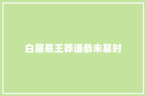 白居易王莽谦恭未篡时