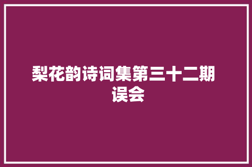 梨花韵诗词集第三十二期  误会