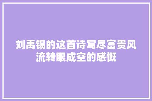 刘禹锡的这首诗写尽富贵风流转眼成空的感慨