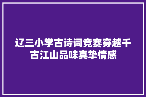 辽三小学古诗词竞赛穿越千古江山品味真挚情感