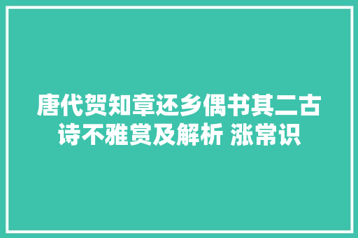 唐代贺知章还乡偶书其二古诗不雅赏及解析 涨常识