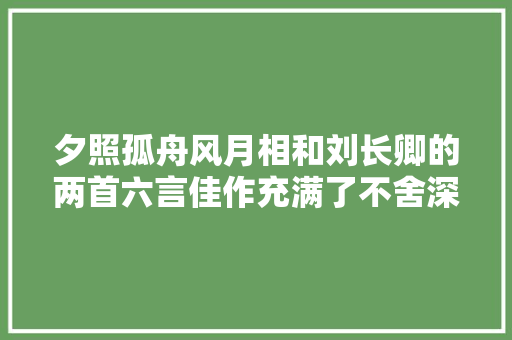 夕照孤舟风月相和刘长卿的两首六言佳作充满了不舍深情