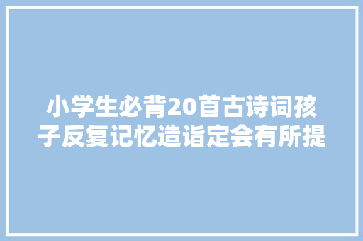 小学生必背20首古诗词孩子反复记忆造诣定会有所提升